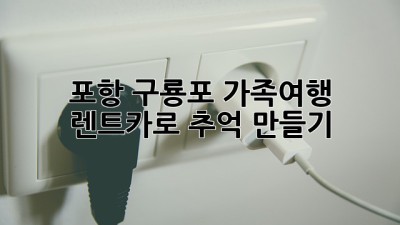 🚗 포항 구룡포 가족여행, 렌트카로 추억 만들기! 🏖️
