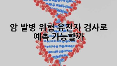 🧬 암 발병 위험, 유전자 검사로 예측 가능할까? 🤔